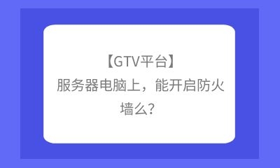 【GTV平臺(tái)】服務(wù)器電腦上，能開啟防火墻么？