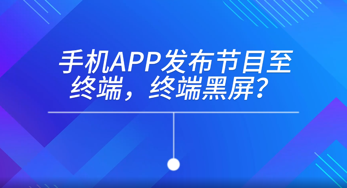手機APP發(fā)布節(jié)目至終端，終端黑屏